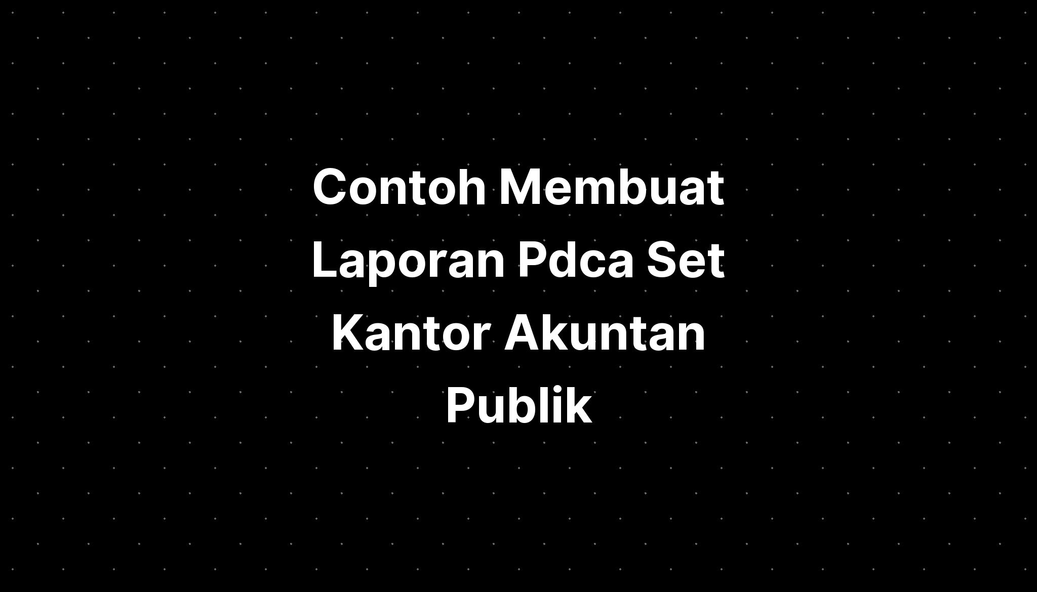 Contoh Membuat Laporan Pdca Set Kantor Akuntan Publik - IMAGESEE